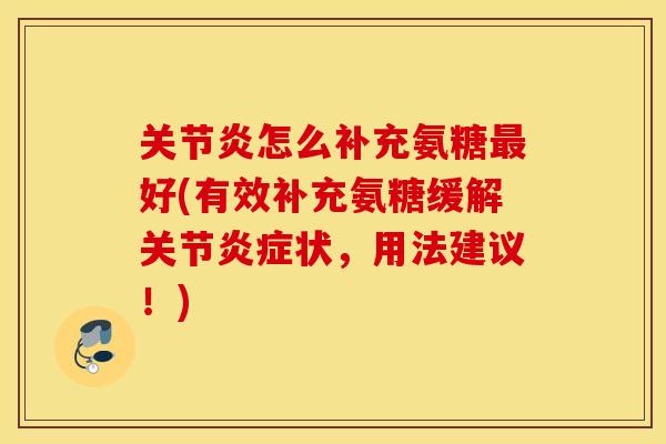 怎么补充氨糖好(有效补充氨糖缓解关节状,用法建议!) 怎么补充氨糖好(有效补充氨糖缓解关节状,用法建议!)