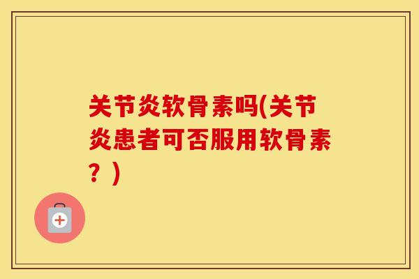 软骨素吗(患者可否服用软骨素?) 软骨素吗(患者可否服用软骨素?)
