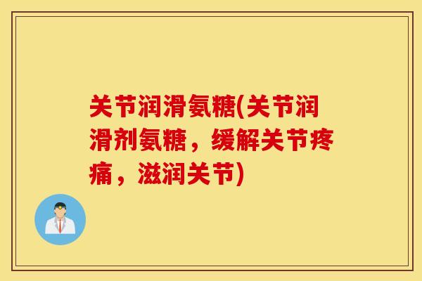 关节润滑氨糖(关节润滑剂氨糖,缓解关节,滋润关节) 关节润滑氨糖(关节润滑剂氨糖,缓解关节,滋润关节)