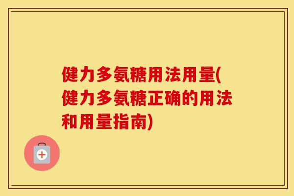 健力多氨糖用法用量(健力多氨糖正确的用法和用量指南) 健力多氨糖用法用量(健力多氨糖正确的用法和用量指南)