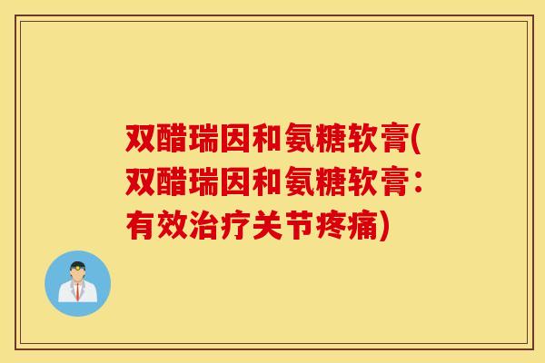 双醋瑞因和氨糖软膏(双醋瑞因和氨糖软膏：有效关节)