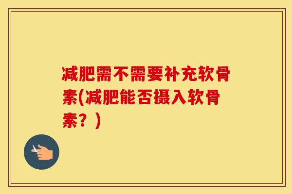 需不需要补充软骨素(能否摄入软骨素?) 需不需要补充软骨素(能否摄入软骨素?)