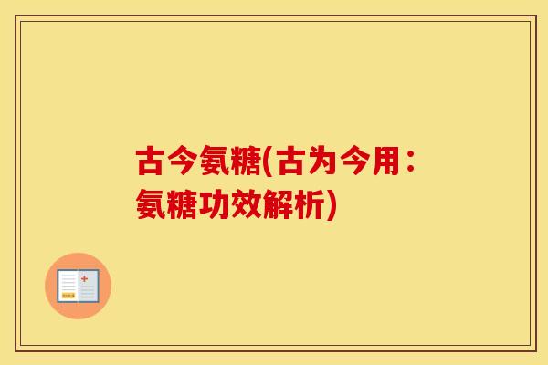古今氨糖(古为今用:氨糖功效解析) 古今氨糖(古为今用:氨糖功效解析)