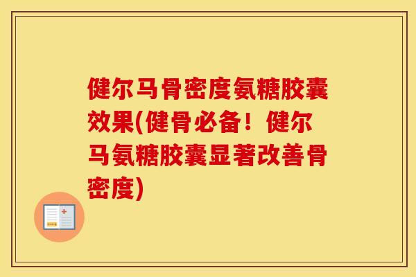 健尔马骨密度氨糖胶囊效果(健骨必备！健尔马氨糖胶囊显著改善骨密度)