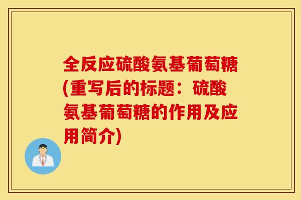 全反应硫酸氨基葡萄糖(重写后的标题:硫酸氨基葡萄糖的作用及应用简介) 全反应硫酸氨基葡萄糖(重写后的标题:硫酸氨基葡萄糖的作用及应用简介)