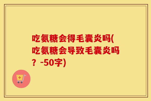 吃氨糖会得毛囊炎吗(吃氨糖会导致毛囊炎吗？-50字)