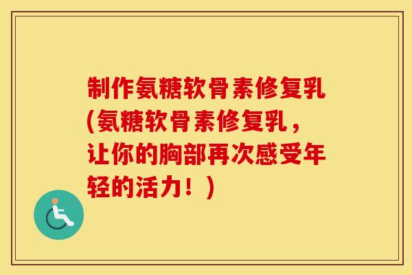 制作氨糖软骨素修复乳(氨糖软骨素修复乳，让你的胸部再次感受年轻的活力！)