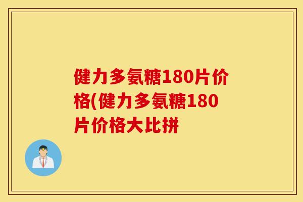 健力多氨糖180片价格(健力多氨糖180片价格大比拼 健力多氨糖180片价格(健力多氨糖180片价格大比拼