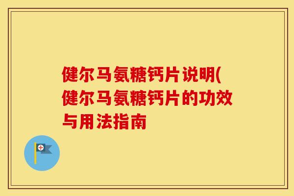 健尔马氨糖钙片说明(健尔马氨糖钙片的功效与用法指南 健尔马氨糖钙片说明(健尔马氨糖钙片的功效与用法指南