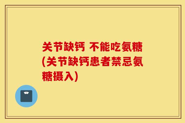 关节缺钙 不能吃氨糖(关节缺钙患者禁忌氨糖摄入) 关节缺钙 不能吃氨糖(关节缺钙患者禁忌氨糖摄入)