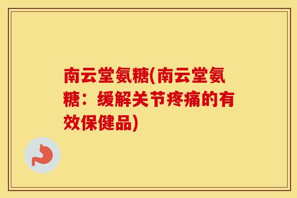 南云堂氨糖(南云堂氨糖:缓解关节的有效保健品) 南云堂氨糖(南云堂氨糖:缓解关节的有效保健品)