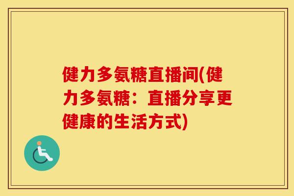 健力多氨糖直播间(健力多氨糖:直播分享更健康的生活方式) 健力多氨糖直播间(健力多氨糖:直播分享更健康的生活方式)
