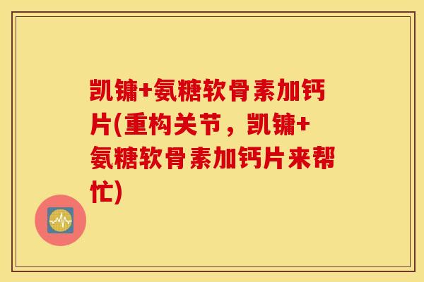 凯镛+氨糖软骨素加钙片(重构关节,凯镛+氨糖软骨素加钙片来帮忙) 凯镛+氨糖软骨素加钙片(重构关节,凯镛+氨糖软骨素加钙片来帮忙)