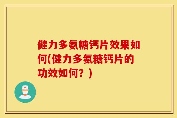 健力多氨糖钙片效果如何(健力多氨糖钙片的功效如何?) 健力多氨糖钙片效果如何(健力多氨糖钙片的功效如何?)