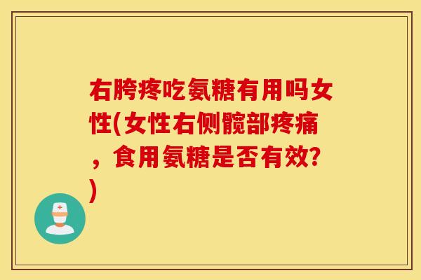 右胯疼吃氨糖有用吗女性(女性右侧髋部，食用氨糖是否有效？)