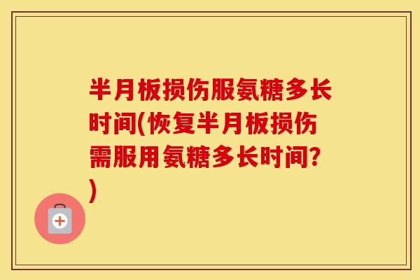 损伤服氨糖多长时间(恢复损伤需服用氨糖多长时间？)