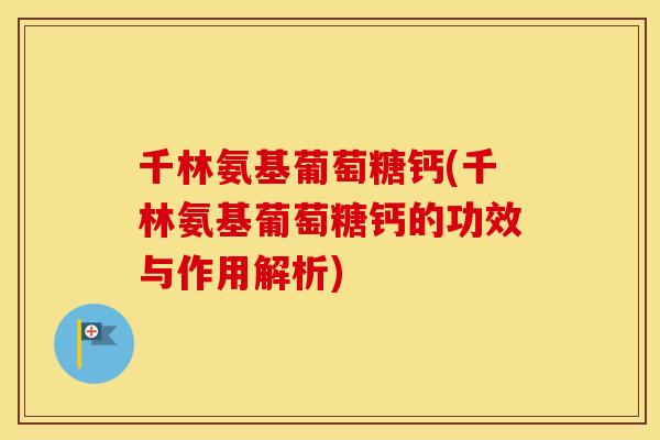 千林氨基葡萄糖钙(千林氨基葡萄糖钙的功效与作用解析)
