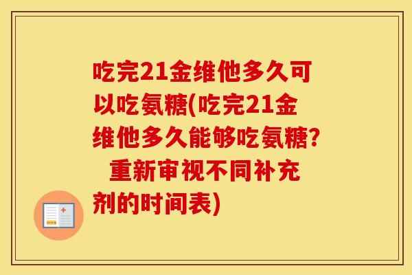 吃完21金维他多久可以吃氨糖(吃完21金维他多久能够吃氨糖？  重新审视不同补充剂的时间表)