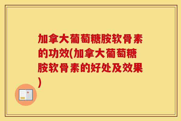 加拿大葡萄糖胺软骨素的功效(加拿大葡萄糖胺软骨素的好处及效果)