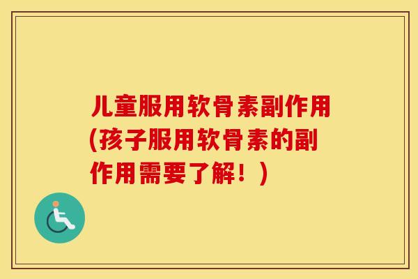 儿童服用软骨素副作用(孩子服用软骨素的副作用需要了解!) 儿童服用软骨素副作用(孩子服用软骨素的副作用需要了解!)