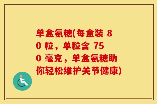 单盒氨糖(每盒装 80 粒,单粒含 750 毫克,单盒氨糖助你轻松维护关节健康) 单盒氨糖(每盒装 80 粒,单粒含 750 毫克,单盒氨糖助你轻松维护关节健康)