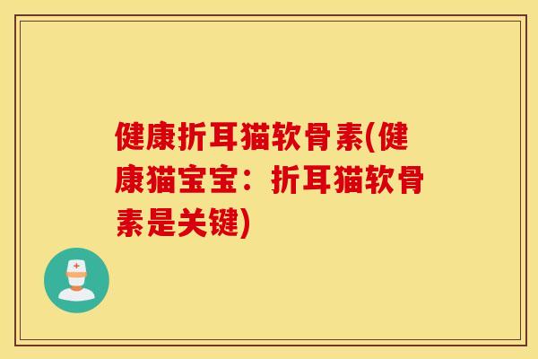 健康折耳猫软骨素(健康猫宝宝:折耳猫软骨素是关键) 健康折耳猫软骨素(健康猫宝宝:折耳猫软骨素是关键)