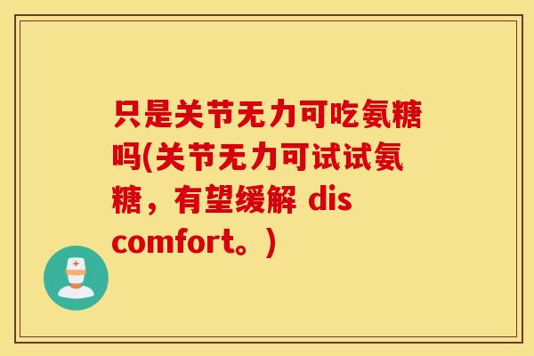 只是关节无力可吃氨糖吗(关节无力可试试氨糖,有望缓解 discomfort。) 只是关节无力可吃氨糖吗(关节无力可试试氨糖,有望缓解 discomfort。)