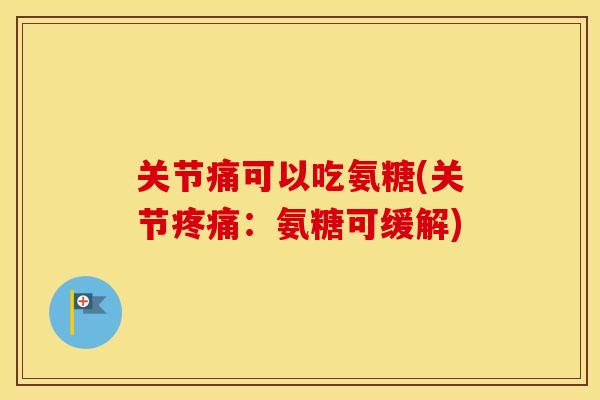 关节痛可以吃氨糖(关节：氨糖可缓解)