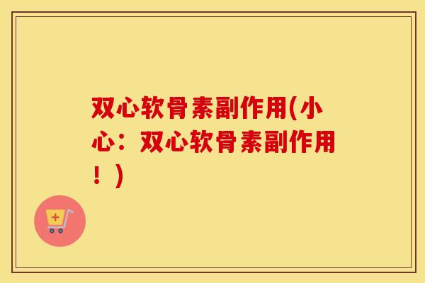 双心软骨素副作用(小心:双心软骨素副作用!) 双心软骨素副作用(小心:双心软骨素副作用!)