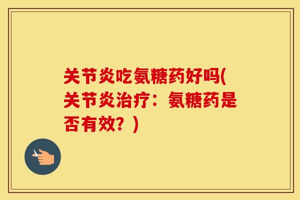 吃氨糖药好吗(:氨糖药是否有效?) 吃氨糖药好吗(:氨糖药是否有效?)
