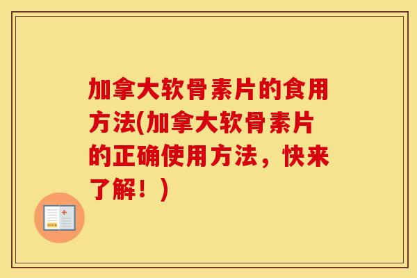 加拿大软骨素片的食用方法(加拿大软骨素片的正确使用方法,快来了解!) 加拿大软骨素片的食用方法(加拿大软骨素片的正确使用方法,快来了解!)