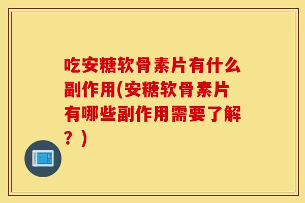 吃安糖软骨素片有什么副作用(安糖软骨素片有哪些副作用需要了解?) 吃安糖软骨素片有什么副作用(安糖软骨素片有哪些副作用需要了解?)