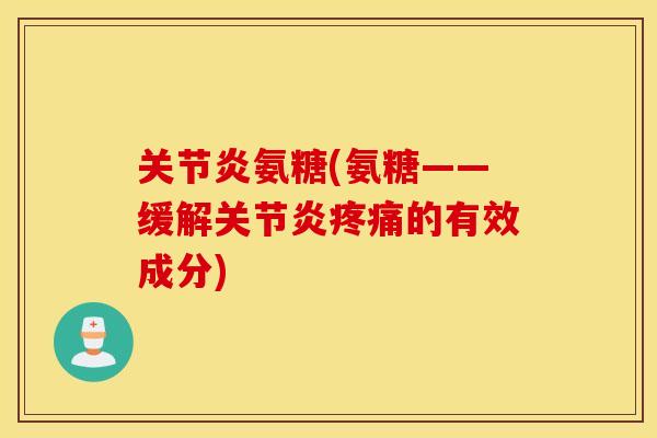 氨糖(氨糖——缓解的有效成分) 氨糖(氨糖——缓解的有效成分)