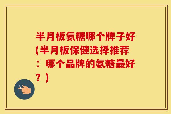 氨糖哪个牌子好(保健选择推荐:哪个品牌的氨糖好?) 氨糖哪个牌子好(保健选择推荐:哪个品牌的氨糖好?)