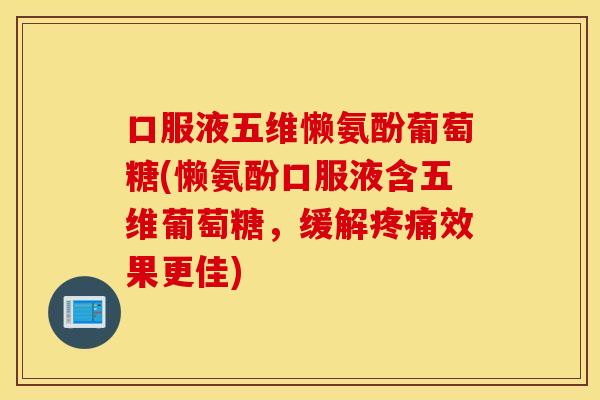 口服液五维懒氨酚葡萄糖(懒氨酚口服液含五维葡萄糖,缓解效果更佳) 口服液五维懒氨酚葡萄糖(懒氨酚口服液含五维葡萄糖,缓解效果更佳)