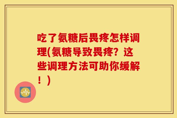 吃了氨糖后畏疼怎样调理(氨糖导致畏疼？这些调理方法可助你缓解！)