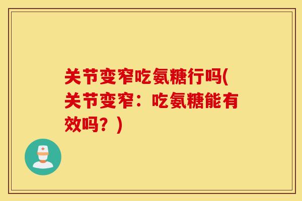 关节变窄吃氨糖行吗(关节变窄:吃氨糖能有效吗?) 关节变窄吃氨糖行吗(关节变窄:吃氨糖能有效吗?)