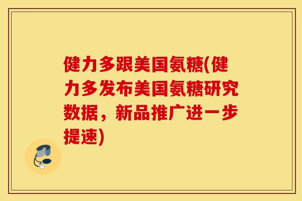 健力多跟美国氨糖(健力多发布美国氨糖研究数据，新品推广进一步提速)