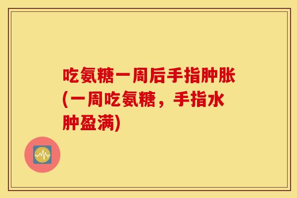 吃氨糖一周后手指(一周吃氨糖,手指水肿盈满) 吃氨糖一周后手指(一周吃氨糖,手指水肿盈满)