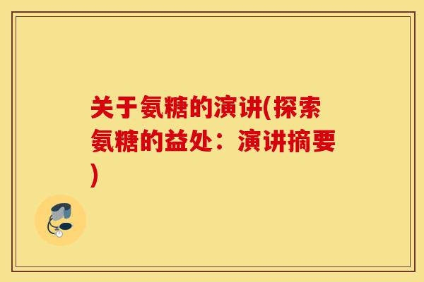 关于氨糖的演讲(探索氨糖的益处:演讲摘要) 关于氨糖的演讲(探索氨糖的益处:演讲摘要)
