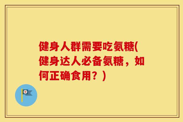 健身人群需要吃氨糖(健身达人必备氨糖,如何正确食用?) 健身人群需要吃氨糖(健身达人必备氨糖,如何正确食用?)