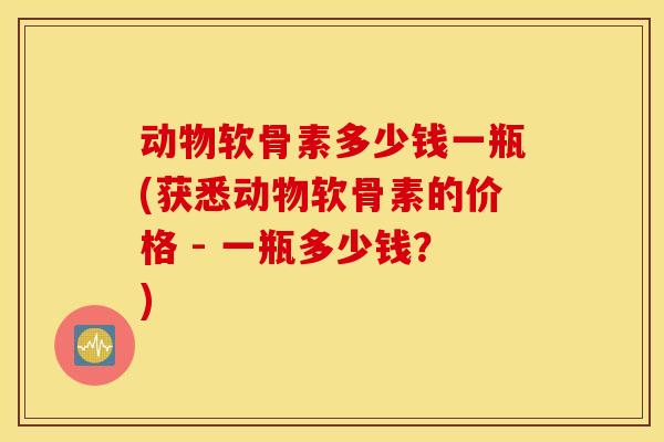 动物软骨素多少钱一瓶(获悉动物软骨素的价格 - 一瓶多少钱?) 动物软骨素多少钱一瓶(获悉动物软骨素的价格 - 一瓶多少钱?)