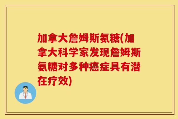 加拿大詹姆斯氨糖(加拿大科学家发现詹姆斯氨糖对多种症具有潜在疗效) 加拿大詹姆斯氨糖(加拿大科学家发现詹姆斯氨糖对多种症具有潜在疗效)