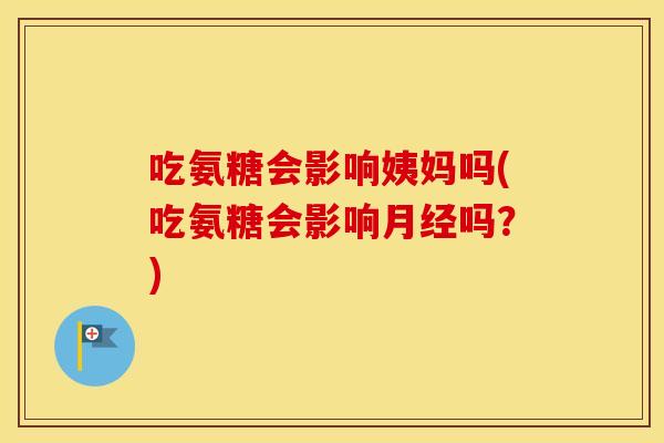 吃氨糖会影响姨妈吗(吃氨糖会影响吗?) 吃氨糖会影响姨妈吗(吃氨糖会影响吗?)