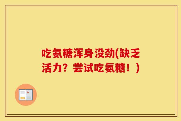吃氨糖浑身没劲(缺乏活力？尝试吃氨糖！)