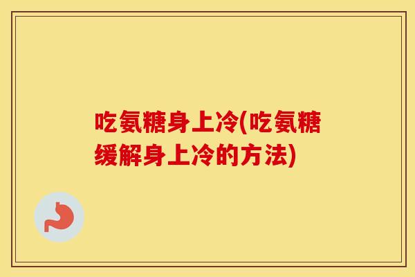 吃氨糖身上冷(吃氨糖缓解身上冷的方法) 吃氨糖身上冷(吃氨糖缓解身上冷的方法)