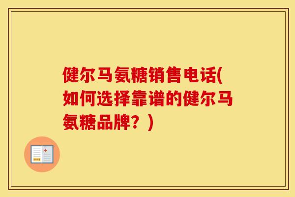 健尔马氨糖销售电话(如何选择靠谱的健尔马氨糖品牌?) 健尔马氨糖销售电话(如何选择靠谱的健尔马氨糖品牌?)