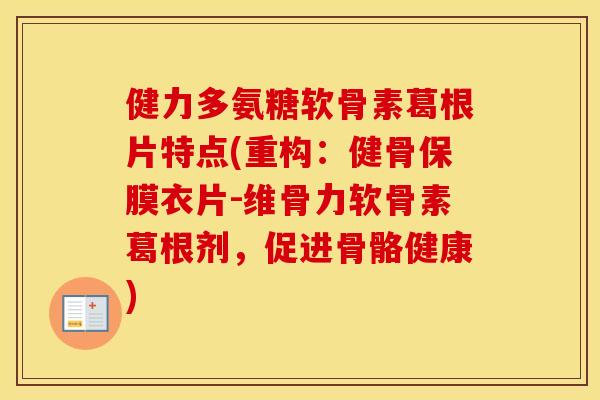 健力多氨糖软骨素葛根片特点(重构:健骨保膜衣片-维骨力软骨素葛根剂,促进骨骼健康) 健力多氨糖软骨素葛根片特点(重构:健骨保膜衣片-维骨力软骨素葛根剂,促进骨骼健康)