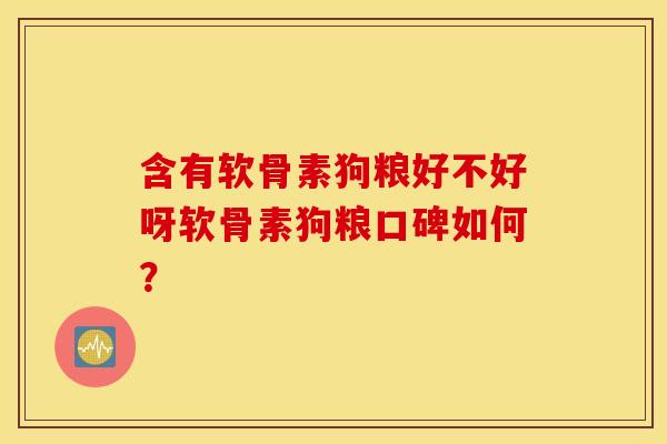 含有软骨素狗粮好不好呀软骨素狗粮口碑如何？