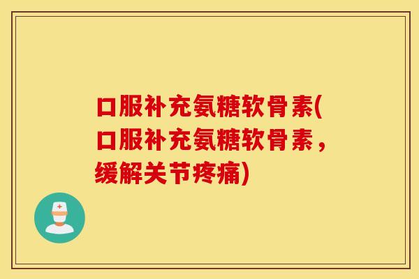 口服补充氨糖软骨素(口服补充氨糖软骨素，缓解关节)